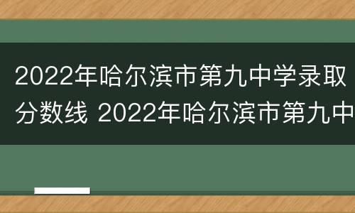 2022年哈尔滨市第九中学录取分数线 2022年哈尔滨市第九中学录取分数线是多少分