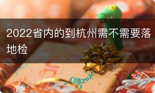 2022省内的到杭州需不需要落地检