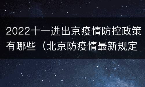 2022十一进出京疫情防控政策有哪些（北京防疫情最新规定 十一进京）