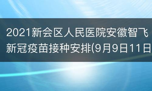 2021新会区人民医院安徽智飞新冠疫苗接种安排(9月9日11日)