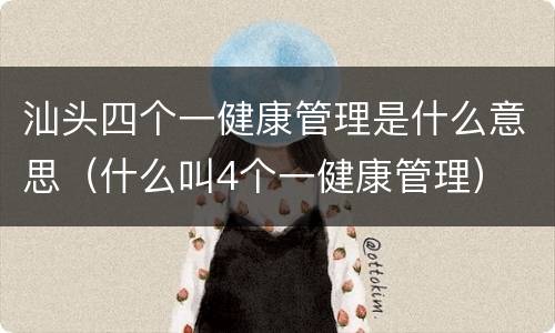 汕头四个一健康管理是什么意思（什么叫4个一健康管理）