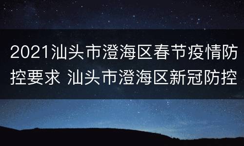 2021汕头市澄海区春节疫情防控要求 汕头市澄海区新冠防控要求