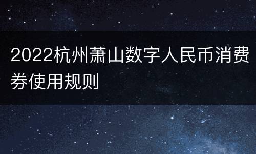 2022杭州萧山数字人民币消费券使用规则