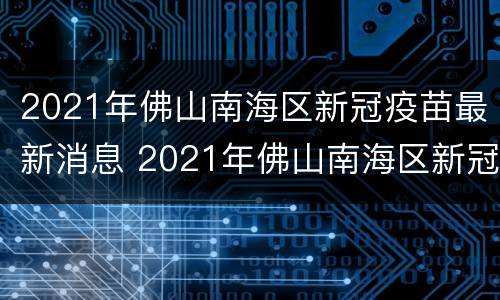 2021年佛山南海区新冠疫苗最新消息 2021年佛山南海区新冠疫苗最新消息公布