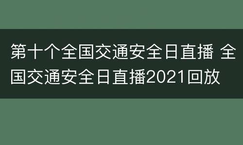 第十个全国交通安全日直播 全国交通安全日直播2021回放