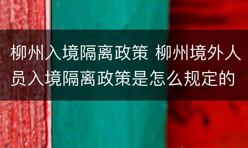 柳州入境隔离政策 柳州境外人员入境隔离政策是怎么规定的
