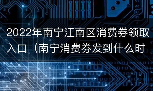 2022年南宁江南区消费券领取入口（南宁消费券发到什么时候）