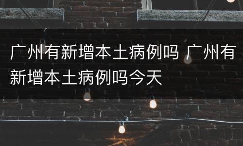 广州有新增本土病例吗 广州有新增本土病例吗今天
