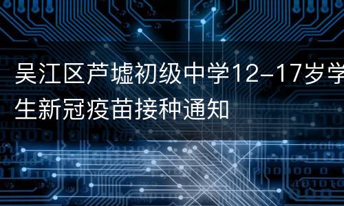 吴江区芦墟初级中学12-17岁学生新冠疫苗接种通知