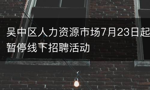 吴中区人力资源市场7月23日起暂停线下招聘活动