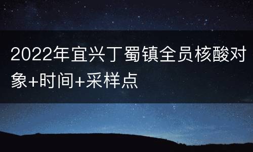 2022年宜兴丁蜀镇全员核酸对象+时间+采样点