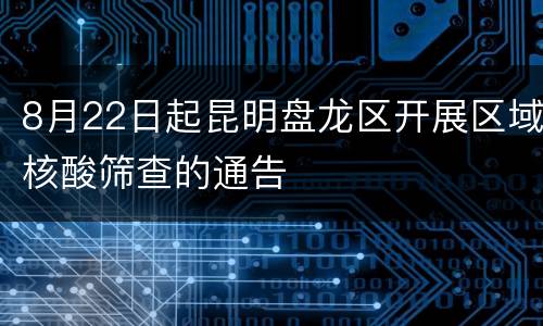 8月22日起昆明盘龙区开展区域核酸筛查的通告