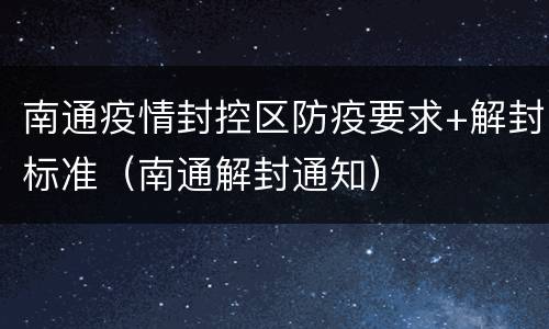 南通疫情封控区防疫要求+解封标准（南通解封通知）