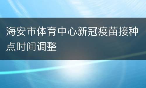 海安市体育中心新冠疫苗接种点时间调整
