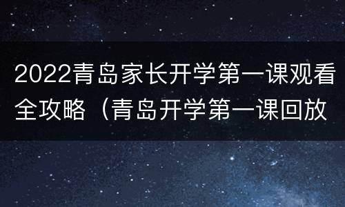 2022青岛家长开学第一课观看全攻略（青岛开学第一课回放）