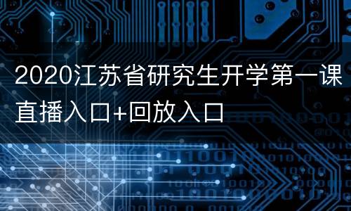 2020江苏省研究生开学第一课直播入口+回放入口