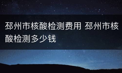 邳州市核酸检测费用 邳州市核酸检测多少钱