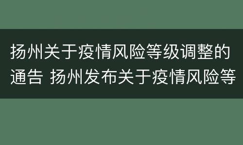 扬州关于疫情风险等级调整的通告 扬州发布关于疫情风险等级调整的通告