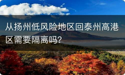 从扬州低风险地区回泰州高港区需要隔离吗？