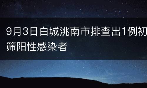 9月3日白城洮南市排查出1例初筛阳性感染者