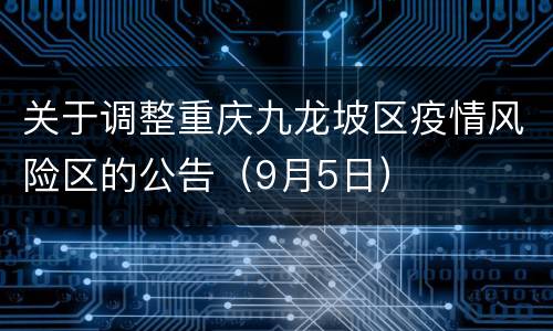 关于调整重庆九龙坡区疫情风险区的公告（9月5日）