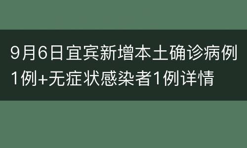 9月6日宜宾新增本土确诊病例1例+无症状感染者1例详情
