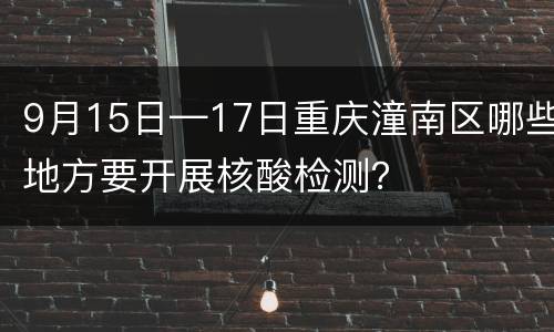9月15日—17日重庆潼南区哪些地方要开展核酸检测？