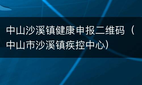 中山沙溪镇健康申报二维码（中山市沙溪镇疾控中心）