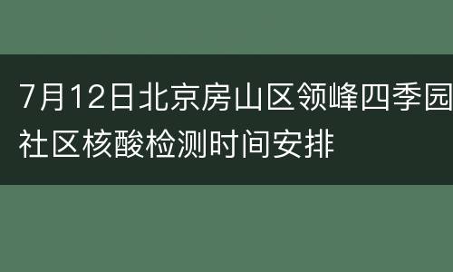 7月12日北京房山区领峰四季园社区核酸检测时间安排