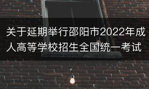 关于延期举行邵阳市2022年成人高等学校招生全国统一考试的通告