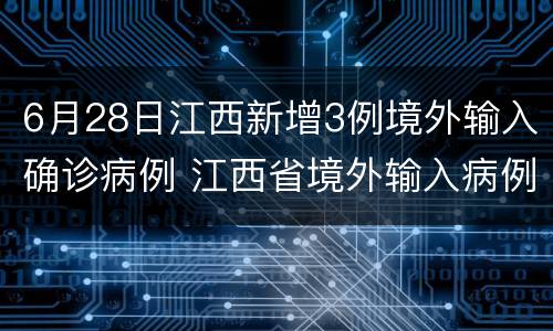 6月28日江西新增3例境外输入确诊病例 江西省境外输入病例