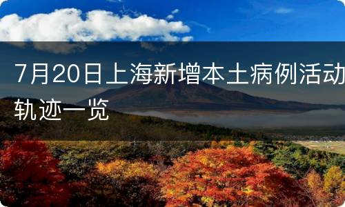 7月20日上海新增本土病例活动轨迹一览