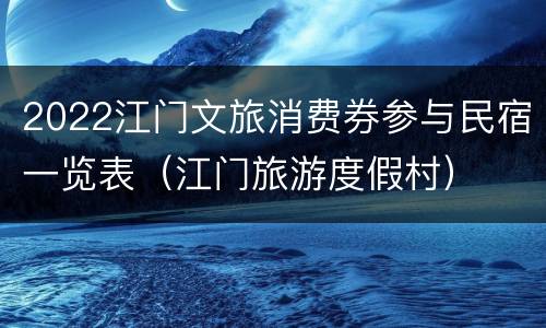 2022江门文旅消费券参与民宿一览表（江门旅游度假村）