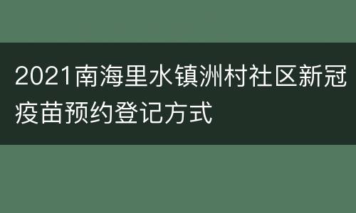 2021南海里水镇洲村社区新冠疫苗预约登记方式