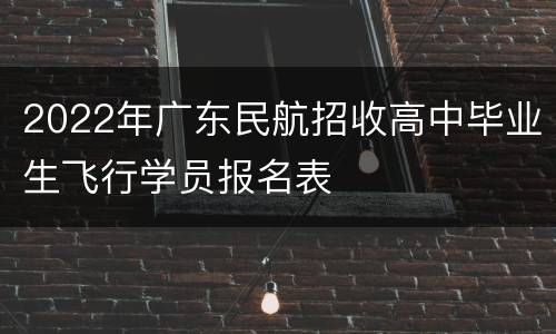 2022年广东民航招收高中毕业生飞行学员报名表