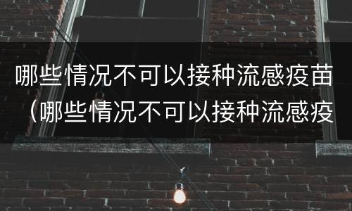 哪些情况不可以接种流感疫苗（哪些情况不可以接种流感疫苗呢）