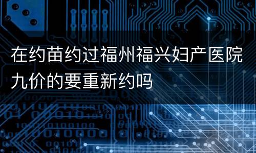 在约苗约过福州福兴妇产医院九价的要重新约吗