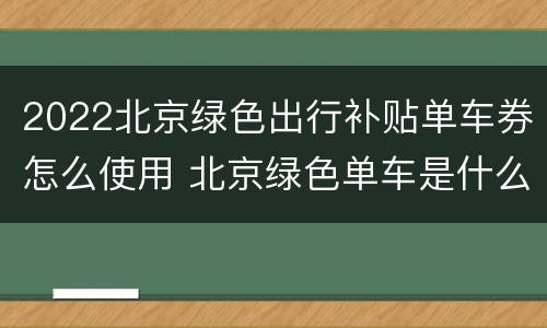 2022北京绿色出行补贴单车券怎么使用 北京绿色单车是什么软件下载