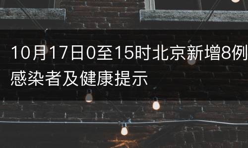 10月17日0至15时北京新增8例感染者及健康提示
