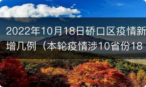 2022年10月18日硚口区疫情新增几例（本轮疫情涉10省份18市）