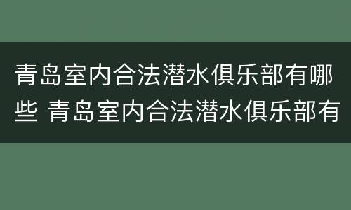 青岛室内合法潜水俱乐部有哪些 青岛室内合法潜水俱乐部有哪些地方
