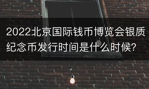 2022北京国际钱币博览会银质纪念币发行时间是什么时候？