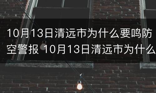 10月13日清远市为什么要鸣防空警报 10月13日清远市为什么要鸣防空警报呢
