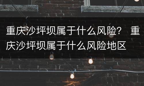 重庆沙坪坝属于什么风险？ 重庆沙坪坝属于什么风险地区