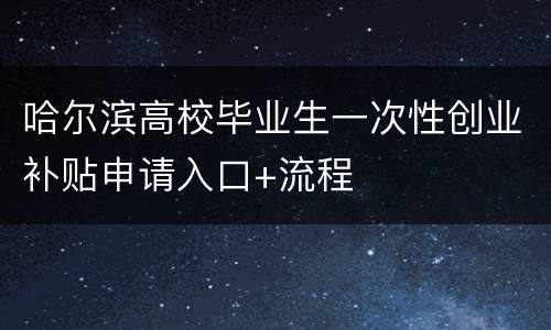 哈尔滨高校毕业生一次性创业补贴申请入口+流程