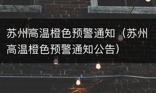苏州高温橙色预警通知（苏州高温橙色预警通知公告）