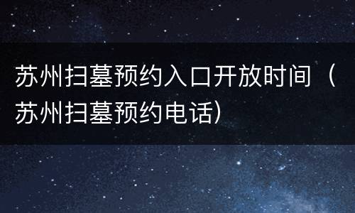 苏州扫墓预约入口开放时间（苏州扫墓预约电话）