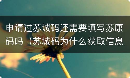 申请过苏城码还需要填写苏康码吗（苏城码为什么获取信息失败）