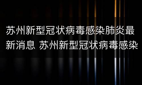 苏州新型冠状病毒感染肺炎最新消息 苏州新型冠状病毒感染肺炎最新消息今天