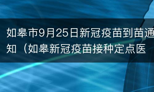 如皋市9月25日新冠疫苗到苗通知（如皋新冠疫苗接种定点医院）